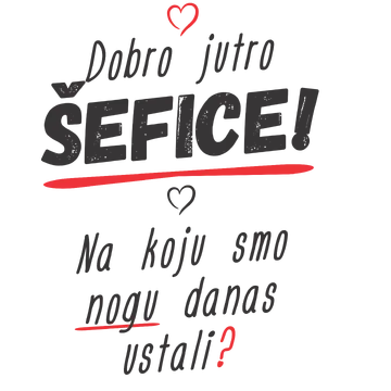 Dobro jutro šefice na koju smo nogu danas ustali na izdeleku