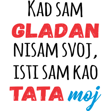 Kad sam gladan nisam svoj isti sam kao tata moj na izdeleku